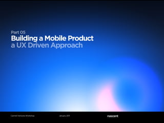 Part 05
Building a Mobile Product
a UX Driven Approach




Carmel Ventures Workshop   January 2011
 