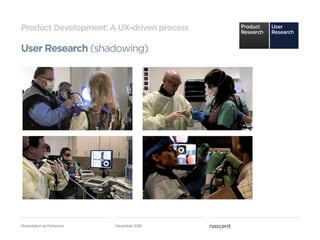 Product Development: A UX-driven process

User Research (shadowing)




Presentation at McKesson   December 2010
 