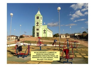 NO DIA SEGUINTE A CAMINHO DA
    SERRA DA CANASTRA NOS
DEPARAMOS COM OUTRA PRAÇA. UM
MORADOR FOI LOGO DIZENDO: “PODE
      MALHAR! É DE GRAÇA!”
 