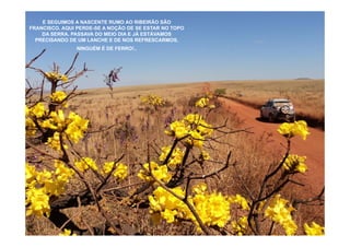 E SEGUIMOS A NASCENTE RUMO AO RIBEIRÃO SÃO
FRANCISCO. AQUI PERDE-SE A NOÇÃO DE SE ESTAR NO TOPO
    DA SERRA. PASSAVA DO MEIO DIA E JÁ ESTÁVAMOS
  PRECISANDO DE UM LANCHE E DE NOS REFRESCARMOS.
               NINGUÉM É DE FERRO!..
 