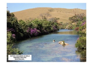 DEPOIS CHEGAMOS AO BELO
    RIBEIRÃO PRA NOS
      RESFRESCAR...
 