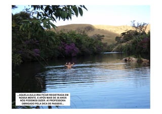 ...AQUELA AULA IRIA FICAR REGISTRADA EM
   NOSSA MENTE. E APÓS MAIS DE 30 ANOS
    NÓS PODEMOS DIZER: AÍ PROFESSORA
     OBRIGADO PELA DICA DE PASSEIO...
 