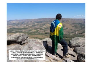 AQUI O VISUAL É DE ARREPIAR! A ALTURA DA SERRA
  CHEGA A 330 METROS CHEGANDO A PRODUZIR
 VERTIGEM. E NÃO É POSSÍVEL VER A PRIMEIRA E
    MAIOR QUEDA DO RIO. ESTA MISSÃO SERIA
 CUMPRIDA NO DIA SEGUINTE AO PERCORREMOS
        AQUELAS DISTANTES ESTRADAS...
 