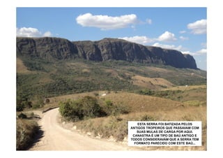 ESTA SERRA FOI BATIZADA PELOS
ANTIGOS TROPEIROS QUE PASSAVAM COM
   SUAS MULAS DE CARGA POR AQUI.
 CANASTRA É UM TIPO DE BAÚ ANTIGO E
TODOS CONSIDERAVAM QUE A SERRA TEM
  FORMATO PARECIDO COM ESTE BAÚ...
 