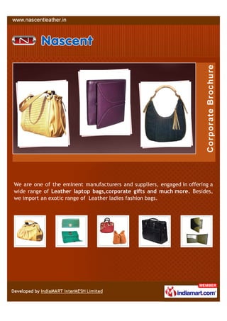 We are one of the eminent manufacturers and suppliers, engaged in offering a
wide range of Leather laptop bags,corporate gifts and much more. Besides,
we import an exotic range of Leather ladies fashion bags.
 