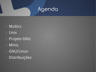 Agenda

· Multics
· Unix
· Projeto GNU
· Minix
· GNU/Linux
· Distribuições
 