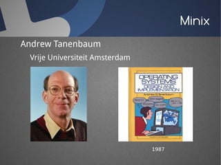 Minix
Andrew Tanenbaum
 Vrije Universiteit Amsterdam




                                1987
 