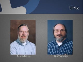 Unix




Dennis Ritchie   Ken Thompson
 
