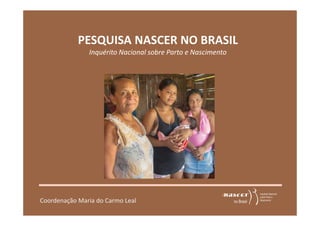 PESQUISA NASCER NO BRASIL 
Inquérito Nacional sobre Parto e Nascimento 
Coordenação Maria do Carmo Leal 
 