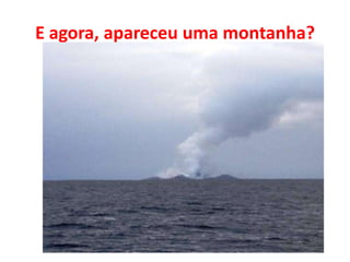 E agora, apareceu uma montanha?