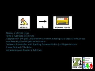 Nasceu o Menino Jesus
Texto e Ilustração Dick Bruna
Adaptado em SPC pela Unidade de Ensino Estruturado para a Educação de ...