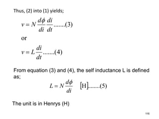 Thus, (2) into (1) yields;
)4.......(
or
)3.......(
dt
di
Lv
dt
di
di
d
Nv



  )5........(H
di
d
NL


116
The unit is in Henrys (H)
From equation (3) and (4), the self inductance L is defined
as;
 