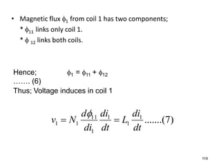 • Magnetic flux 1 from coil 1 has two components;
* 11 links only coil 1.
*  12 links both coils.
)7.......(1
1
1
1
11
11
dt
di
L
dt
di
di
d
Nv 

119
Thus; Voltage induces in coil 1
Hence; 1 = 11 + 12
……. (6)
 