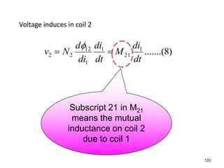 Voltage induces in coil 2
)8.......(1
21
1
1
12
22
dt
di
M
dt
di
di
d
Nv 

120
Subscript 21 in M21
means the mutual
inductance on coil 2
due to coil 1
 