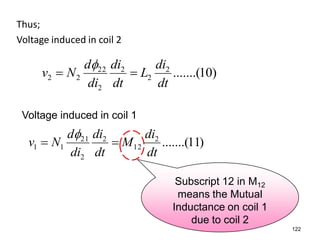 Thus;
Voltage induced in coil 2
)10.......(2
2
2
2
22
22
dt
di
L
dt
di
di
d
Nv 

)11.......(2
12
2
2
21
11
dt
di
M
dt
di
di
d
Nv 

122
Subscript 12 in M12
means the Mutual
Inductance on coil 1
due to coil 2
Voltage induced in coil 1
 