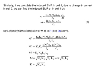 Similarly, if we calculate the induced EMF in coil 1, due to change in current
in coil 2, we can find the induced EMF e1 in coil 1 as
Now, multiplying the expression for M as in (1) and (2) above,
(2)
 