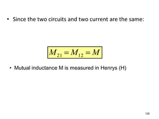 • Since the two circuits and two current are the same:
MMM  1221
128
• Mutual inductance M is measured in Henrys (H)
 