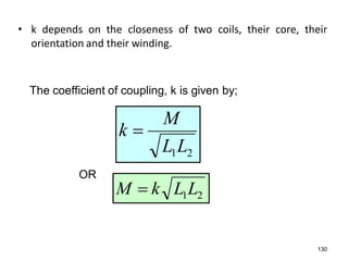 • k depends on the closeness of two coils, their core, their
orientation and their winding.
21LL
M
k 
21LLkM 
130
The coefficient of coupling, k is given by;
OR
 