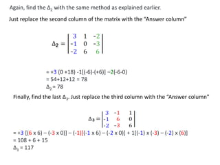 = +3 (0 +18) -1[(-6)-(+6)] –2(-6-0)
= 54+12+12 = 78
∆2 = 78
Finally, find the last ∆3. Just replace the third column with the “Answer column”
= +3 [(6 x 6) – (-3 x 0)] – (-1)[(-1 x 6) – (-2 x 0)] + 1[(-1) x (-3) – (-2) x (6)]
= 108 + 6 + 15
∆3 = 117
Again, find the ∆2 with the same method as explained earlier.
Just replace the second column of the matrix with the “Answer column”
 