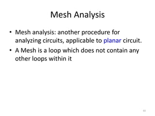Mesh Analysis
• Mesh analysis: another procedure for
analyzing circuits, applicable to planar circuit.
• A Mesh is a loop which does not contain any
other loops within it
65
 