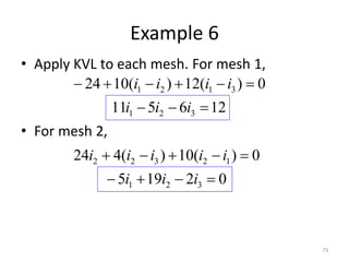 Example 6
• Apply KVL to each mesh. For mesh 1,
• For mesh 2,
73
126511
0)(12)(1024
321
3121


iii
iiii
02195
0)(10)(424
321
12322


iii
iiiii
 