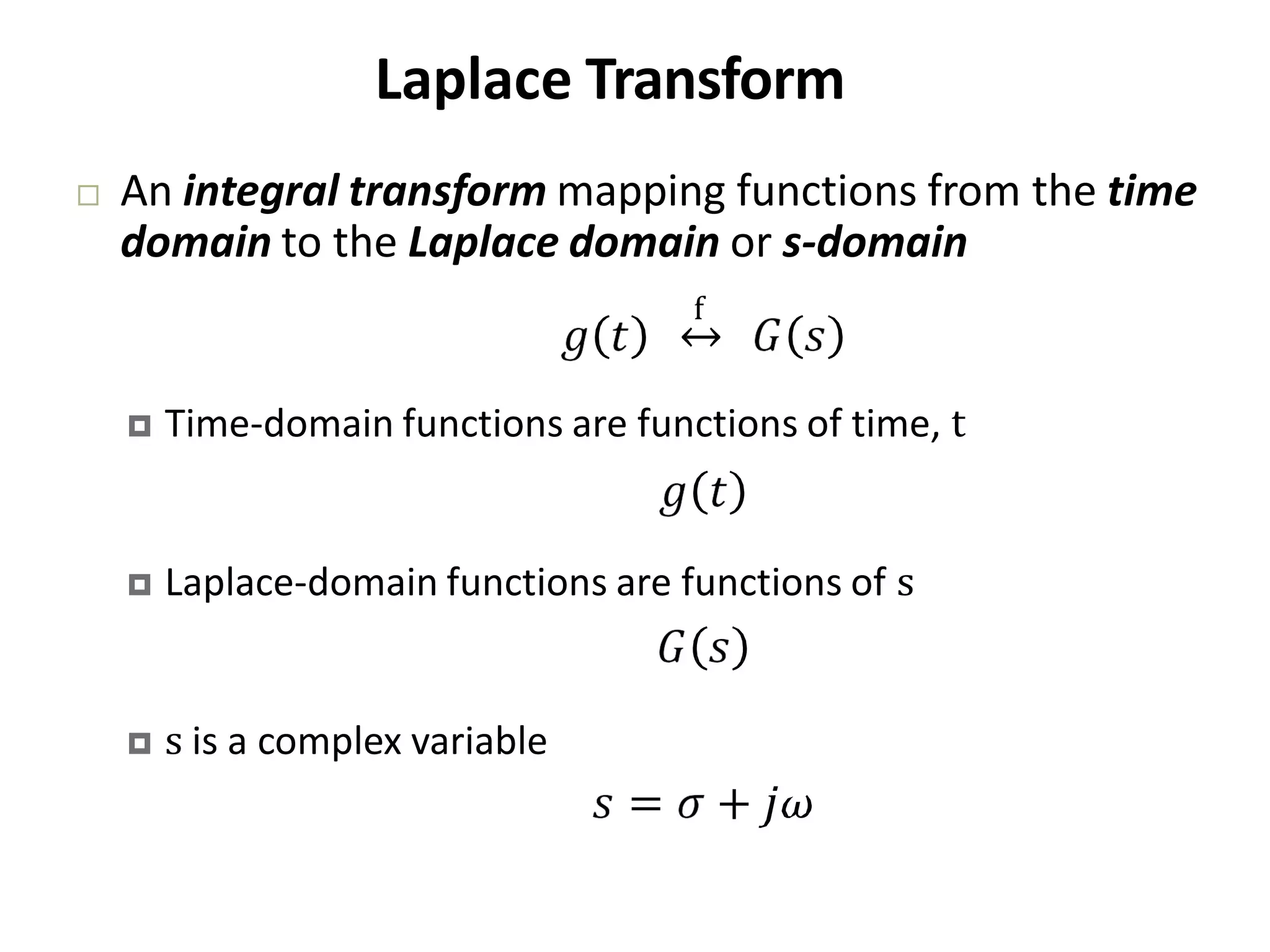 Laplace Transform
 An integral transform mapping functions from the time
domain to the Laplace domain or s‐domain
f
 Time‐domain functions are functions of time, t
 Laplace‐domain functions are functions of s
 s is a complex variable
 