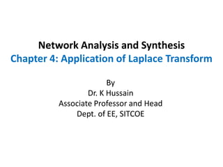 Network Analysis and Synthesis
Chapter 4: Application of Laplace Transform
By
Dr. K Hussain
Associate Professor and Head
Dept. of EE, SITCOE
 