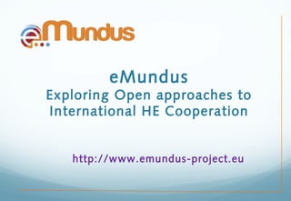 eMundus
Exploring Open approaches to
International HE Cooperation
http://www.emundus-project.eu
 