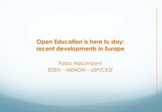 Open Education is here to stay:
recent developments in Europe
Fabio Nascimbeni
EDEN - MENON – USP/CEST
 
