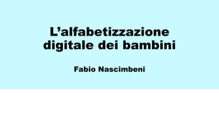 L’alfabetizzazione
digitale dei bambini
Fabio Nascimbeni
 