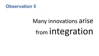 Observation 5
Many innovations arise
from integration
 