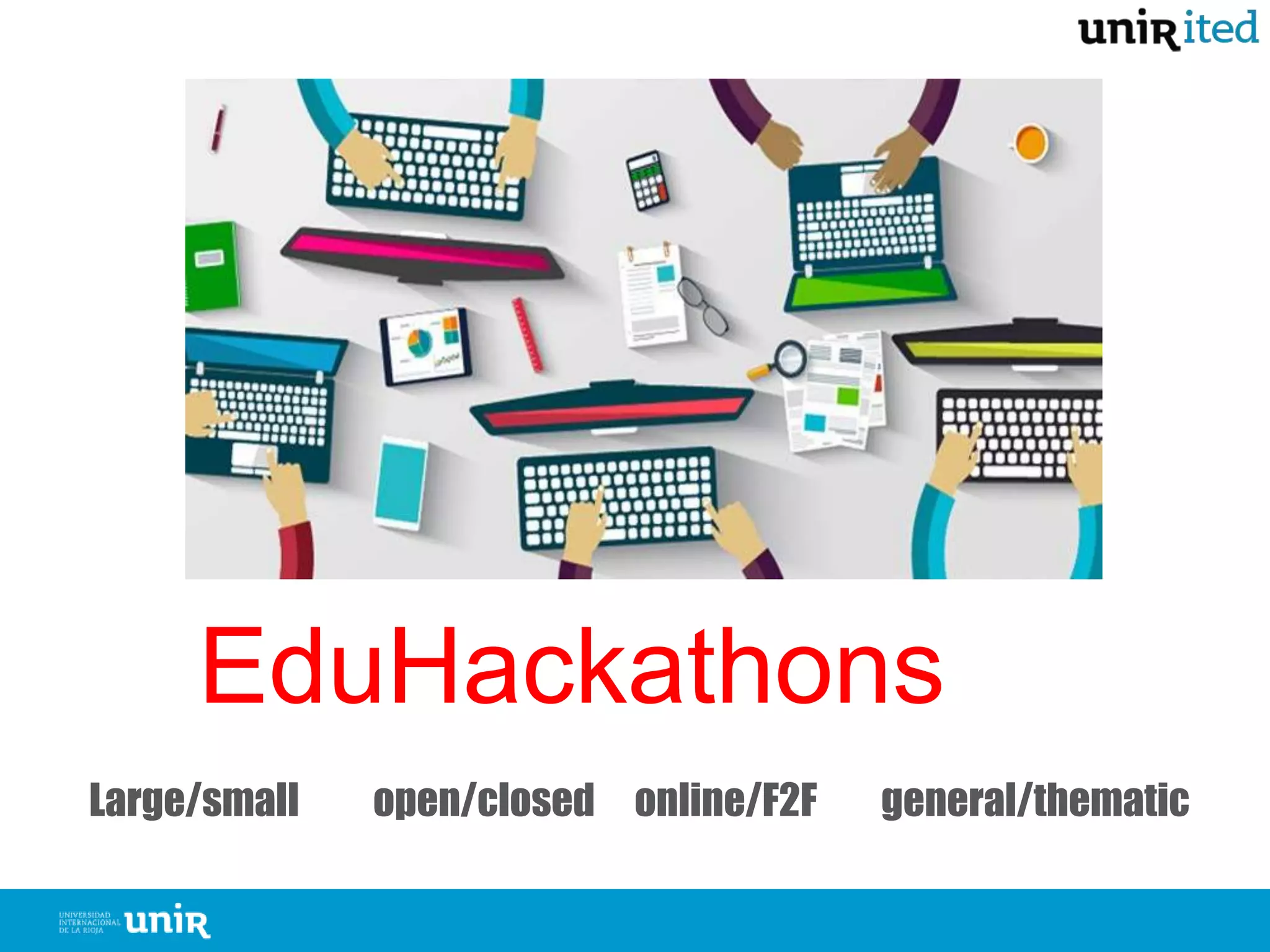 EduHackathons
Large/small open/closed online/F2F general/thematic
 