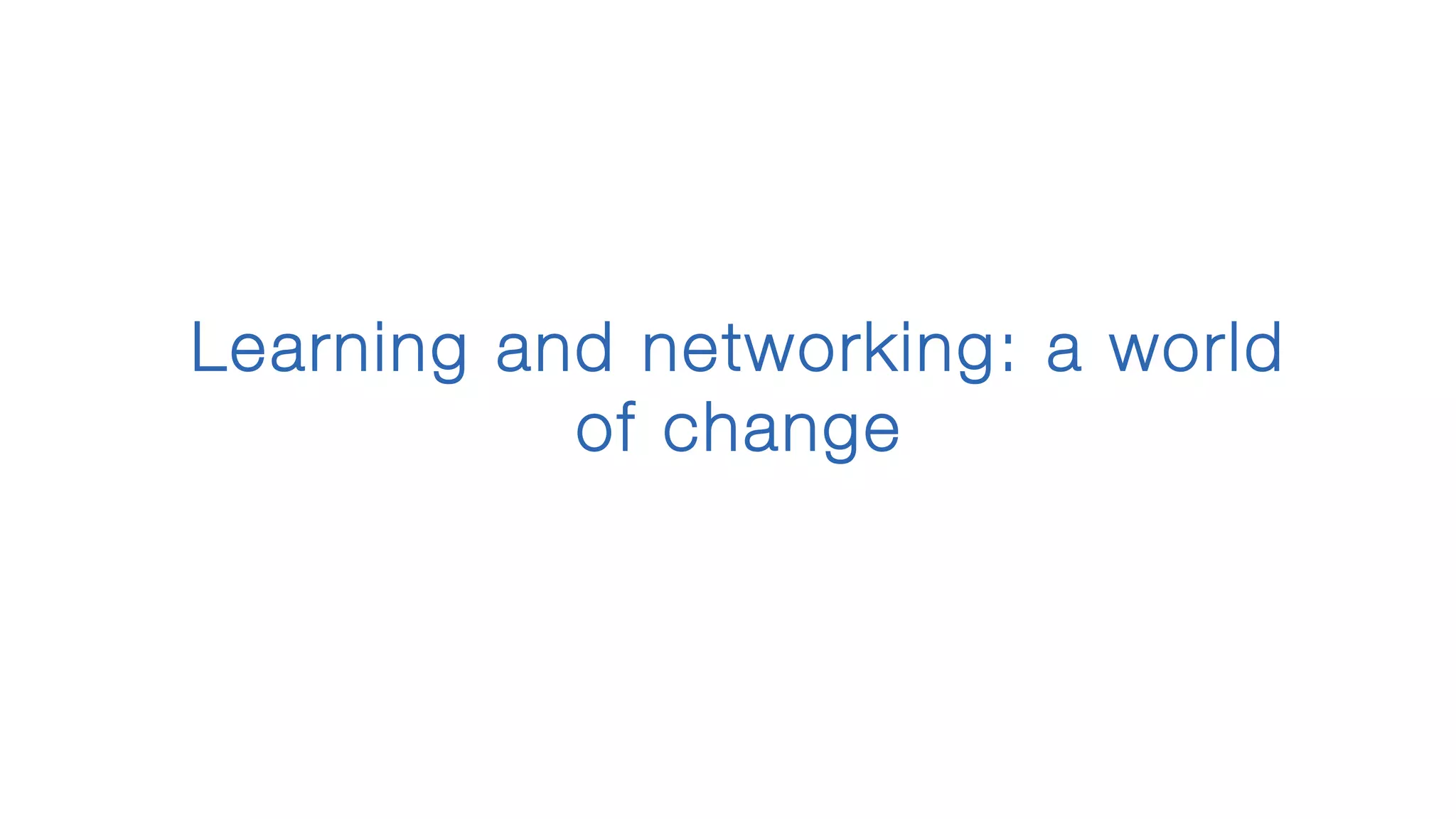 Learning and networking: a world
of change
 