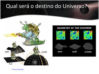 Qual será o destino do Universo?
© Lynn Cominsky
 