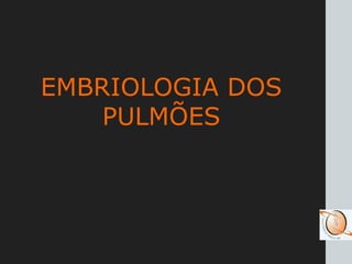 EMBRIOLOGIA DOS
PULMÕES
 
