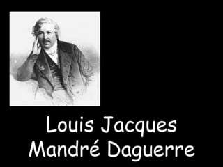 Louis Jacques
Mandré Daguerre
 