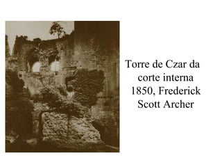 Torre de Czar da
corte interna
1850, Frederick
Scott Archer
 