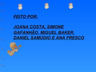 FEITO POR:
JOANA COSTA, SIMONE
GAFANHÃO, MIGUEL BAKER,
DANIEL SAMÚDIO E ANA FRESCO
 