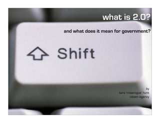 what is 2.0?
and what does it mean for government?




                                           by
                       tara ‘missrogue’ hunt
                               citizen agency