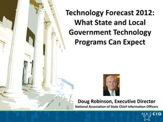 Technology Forecast 2013:
  What State and Local
 Government Technology
  Programs Can Expect




   Doug Robinson, Executive Director
  National Association of State Chief Information Officers
 