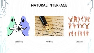 NATURAL INTERFACE
Speaking Writing Gestures
 