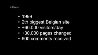 InT 5 fihgurees: Planet Internet Portal Case 
• 1999 
• 2th biggest Belgian site 
• +60.000 visitors/day 
• +30.000 pages changed 
• 600 comments received 
 