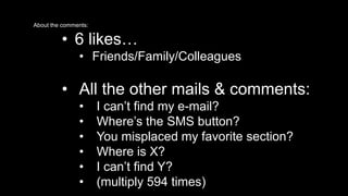 AbTout thhe ceomm ePnts:lanet Internet Portal Case 
• 6 likes… 
• Friends/Family/Colleagues 
• All the other mails & comments: 
• I can’t find my e-mail? 
• Where’s the SMS button? 
• You misplaced my favorite section? 
• Where is X? 
• I can’t find Y? 
• (multiply 594 times) 
 