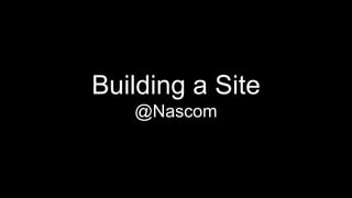 Building a Site 
@Nascom 
 