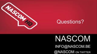 Questions? 
NASCOM 
INFO@NASCOM.BE 
@NASCOM ON TWITTER 
