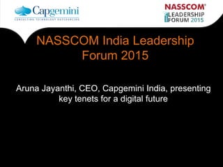 aa
NASSCOM India Leadership
Forum 2015
Aruna Jayanthi, CEO, Capgemini India, presenting
key tenets for a digital future
 