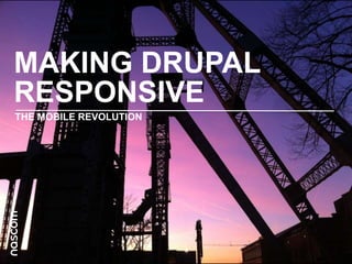 MAKING DRUPAL
RESPONSIVE
THE MOBILE REVOLUTION

 