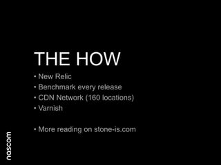 THE HOW
• New Relic
• Benchmark every release
• CDN Network (160 locations)
• Varnish
• More reading on stone-is.com

 