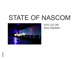 STATE OF NASCOM
EVIL UX ON
MULTIMANIA

 