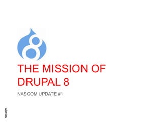 THE MISSION OF
DRUPAL 8
NASCOM UPDATE #1

 